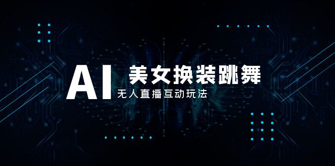 （8210期）抖音最新最火【AI美女换装跳舞】无人直播互动玩法（含全套开播教程+软件…-暖阳网-优质付费教程和创业项目大全-9527素材资源站