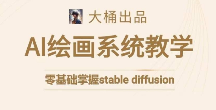 大桶的stable diffusion系统课程，零基础系统性学习AI绘画，小白也能轻松上手-9527素材资源站