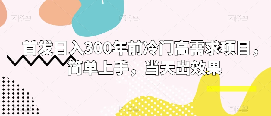 首发日入300年前冷门高需求项目，简单上手，当天出效果-9527素材资源站