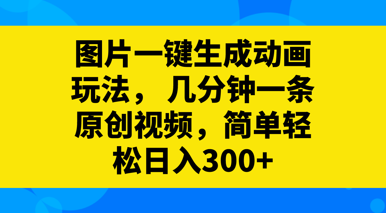 （8165期）图片一键生成动画玩法，几分钟一条原创视频，简单轻松日入300+-暖阳网-优质付费教程和创业项目大全-9527素材资源站