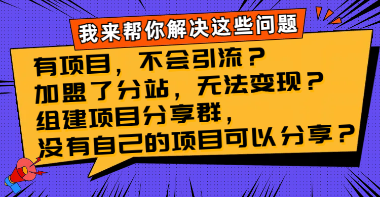 （8147期）有项目，不容易引流方法？加盟子站，没法转现？建立新项目分享群，没有自己…-暖阳网-优质付费教程和创业项目大全-9527素材资源站