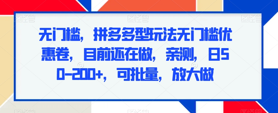 无门槛，拼多多型玩法无门槛优惠卷，目前还在做，亲测，日50-200+，可批量，放大做-9527素材资源站