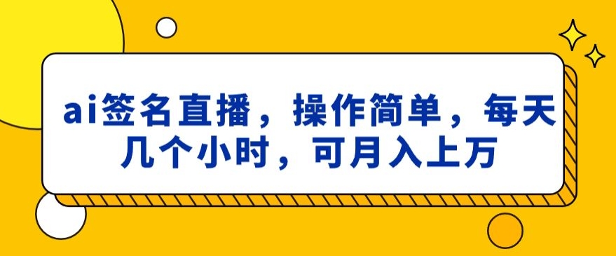 ai签名直播，操作简单，简单几个小时，可月入上万-9527素材资源站