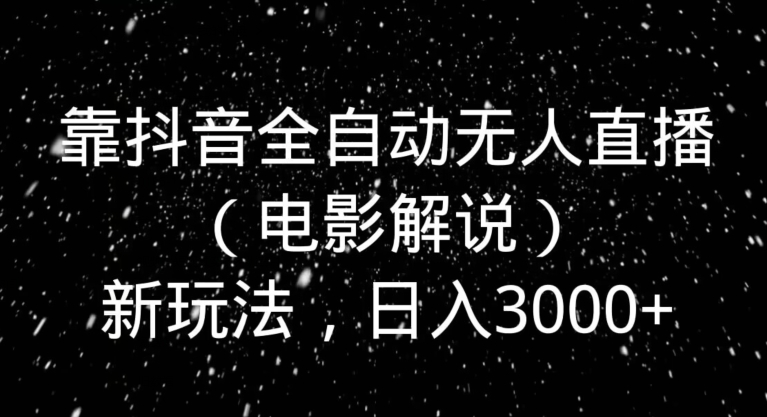 靠抖音全自动无人直播（电影解说）新玩法，日入3000+-9527素材资源站