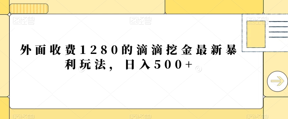 外面收费1280的滴滴挖金最新暴利玩法，日入500+-9527素材资源站
