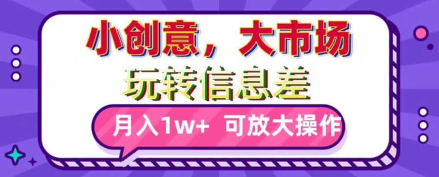 玩转信息差，小创意，大市场，月入10000+，可放大操作-9527素材资源站