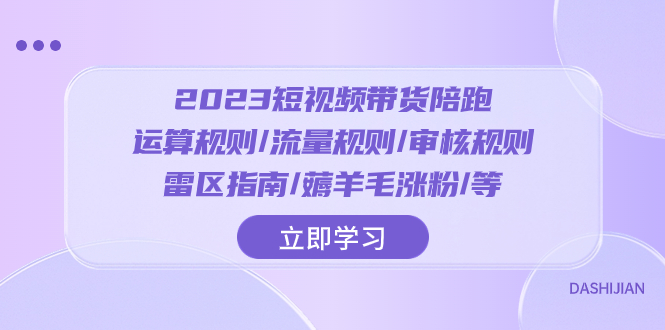 （8092期）2023短视频·带货陪跑：运算规则/流量规则/审核规则/雷区指南/薅羊毛涨粉..-暖阳网-优质付费教程和创业项目大全-9527素材资源站