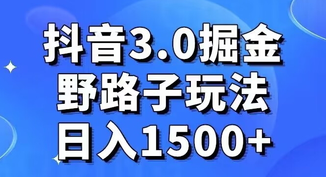 抖音3.0掘金，野路子玩法，实操日入1500+-9527素材资源站