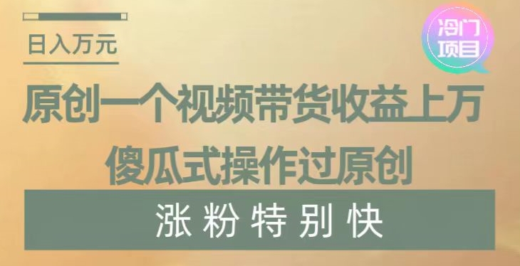 原创一个视频带货收益上万，傻瓜式操作过原创，几分钟做一个视频涨粉特别快【揭秘】-9527素材资源站