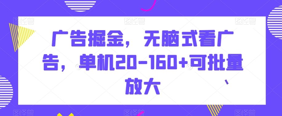 广告掘金，无脑式看广告，单机20-160+可批量放大【揭秘】-9527素材资源站