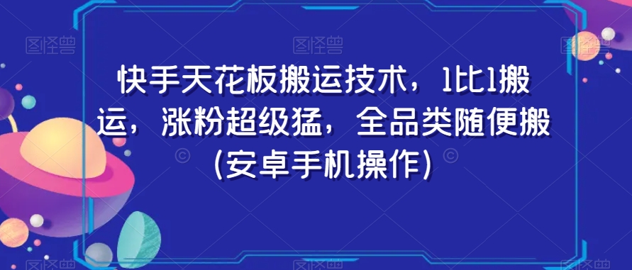 快手天花板搬运技术，1比1搬运，涨粉超级猛，全品类随便搬（安卓手机操作）-9527素材资源站