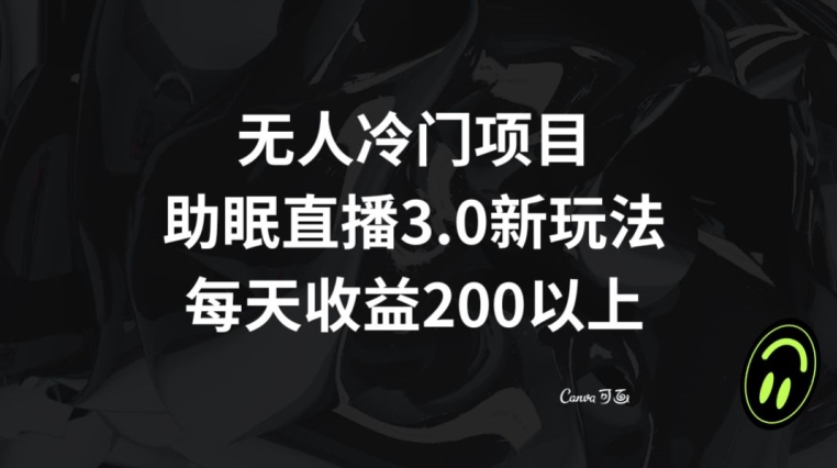 无人冷门项目，助眠直播3.0玩法，每天收益200+【揭秘】-9527素材资源站