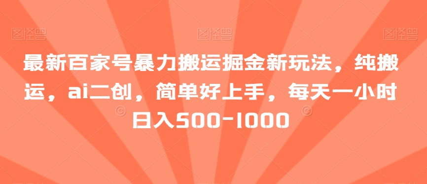 最新百家号暴力搬运掘金新玩法，纯搬运，ai二创，简单好上手，每天一小时日入500-1000【揭秘】-9527素材资源站