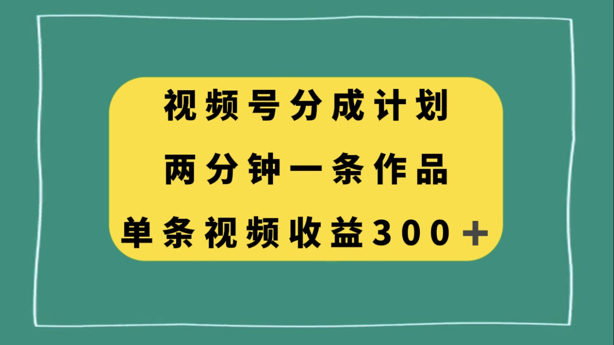 （8000期）微信视频号分为方案，2分钟一条著作，单视频收益300-暖阳网-优质付费教程和创业项目大全-9527素材资源站
