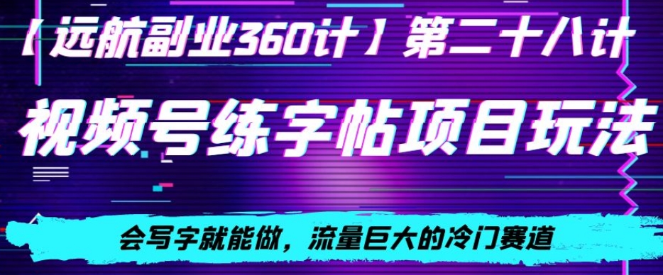 视频号练字帖项目玩法，会写字就能做，流量巨大的冷门赛道，轻松日入200-9527素材资源站