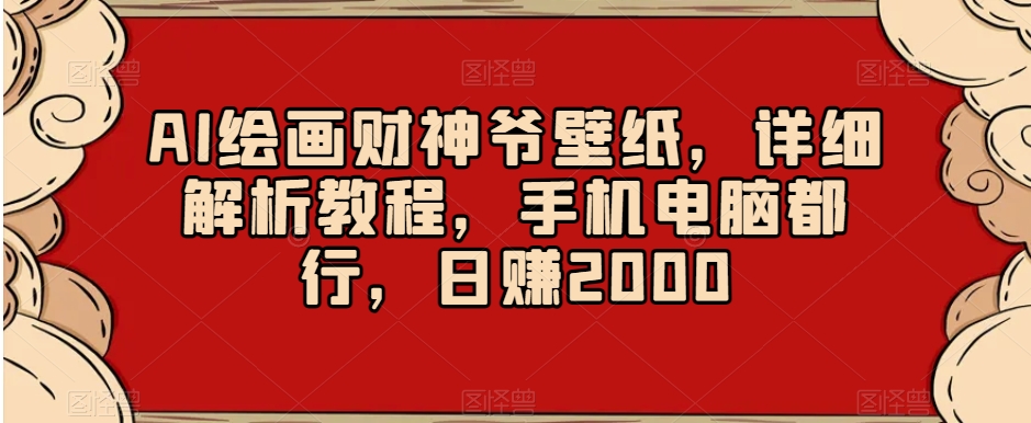 AI绘画财神爷壁纸，详细解析教程，手机电脑都行，日赚2000【揭秘】-9527素材资源站