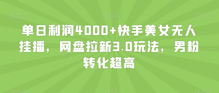 单日利润4000+快手美女无人挂播，网盘拉新3.0玩法，男粉转化超高【揭秘】-9527素材资源站