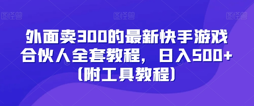外面卖300的最新快手游戏合伙人全套教程，日入500+（附工具教程）-9527素材资源站