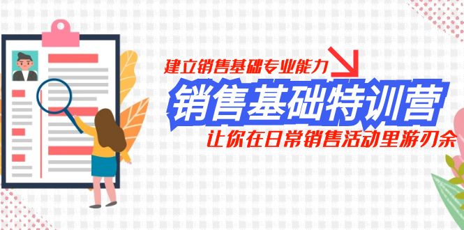 （7957期）销售基础特训营，建立销售基础专业能力，让你在日常销售活动里游刃余-暖阳网-优质付费教程和创业项目大全-9527素材资源站