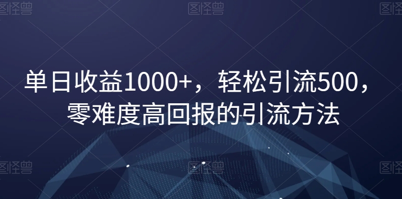 单日收益1000+，轻松引流500，零难度高回报的引流方法【揭秘】-9527素材资源站