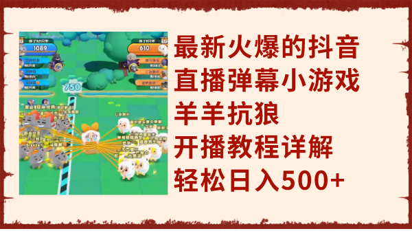 （7967期）最新火爆的抖音直播弹幕小游戏羊羊抗狼，开播教程详解，轻松日入500+-暖阳网-优质付费教程和创业项目大全-9527素材资源站