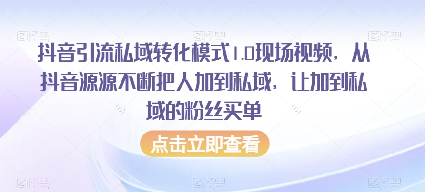 抖音引流私域转化模式1.0现场视频，从抖音源源不断把人加到私域，让加到私域的粉丝买单-9527素材资源站