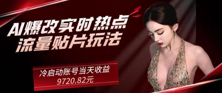 AI爆改实时热点流量贴片玩法，冷启动账号当天收益9720.82元-9527素材资源站
