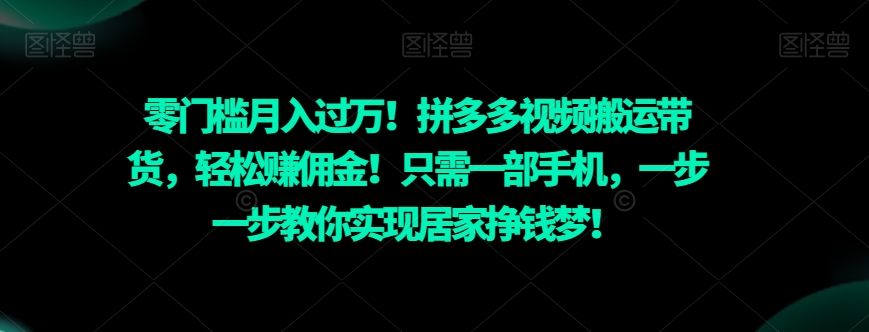 零门槛月入过万！拼多多视频搬运带货，轻松赚佣金！只需一部手机，一步一步教你实现居家挣钱梦！-9527素材资源站