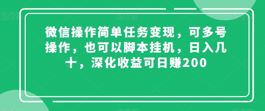微信操作简单任务变现，可多号操作，也可以脚本挂机，日入几十，深化收益可日赚200【揭秘】-9527素材资源站