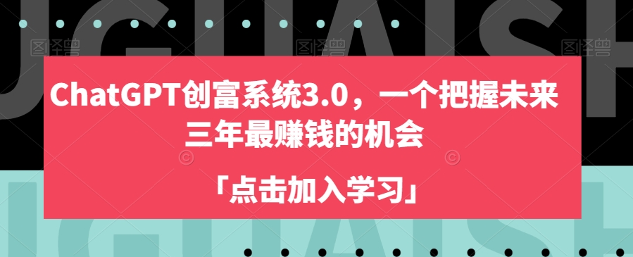 ChatGPT创富系统3.0，一个把握未来三年最赚钱的机会-9527素材资源站