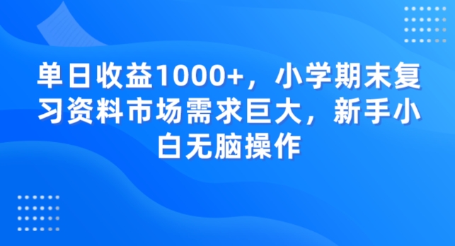 单日收益1000+，小学期末复习资料市场需求巨大，新手小白无脑操作-9527素材资源站