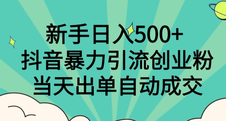 新手日入500+，抖音暴力引流创业粉，当天出单自动成交-9527素材资源站