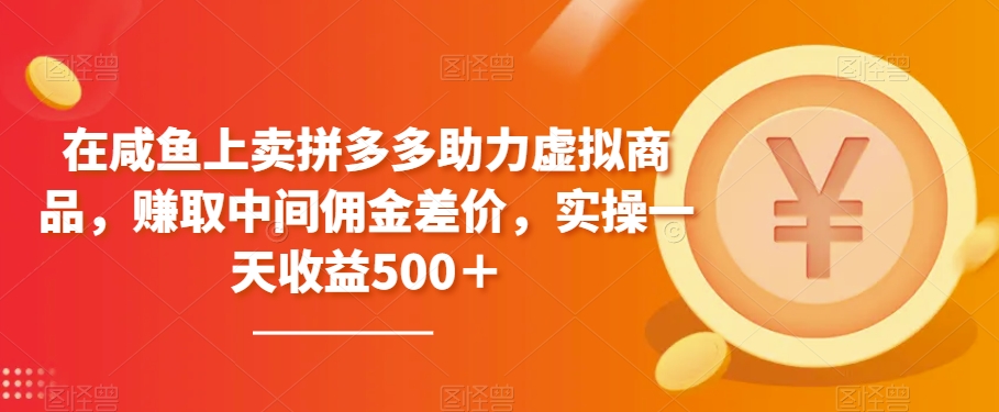 在咸鱼上卖拼多多助力虚拟商品，赚取中间佣金差价，实操一天收益500＋-9527素材资源站