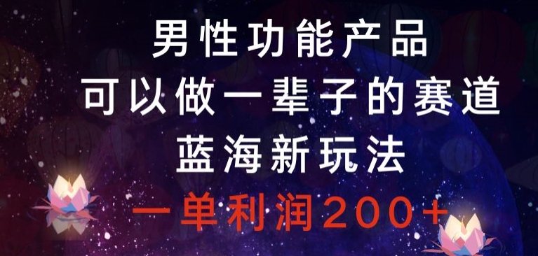 男性功能产品，可以做一辈子的赛道，蓝海新玩法，一单利润200+-9527素材资源站