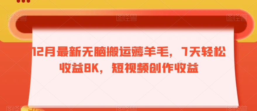 12月最新无脑搬运薅羊毛，7天轻松收益8K，短视频创作收益-9527素材资源站