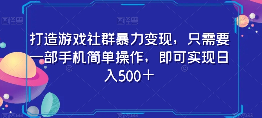 打造游戏社群暴力变现，只需要一部手机简单操作，即可实现日入500＋【揭秘】-9527素材资源站