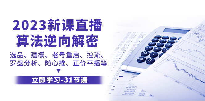 （7804期）2023新授课直播间优化算法-反向破译，选款、模型、旧号重新启动、控流、风水罗盘剖析、随…-9527素材资源站