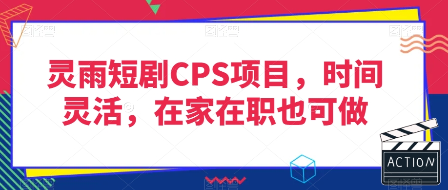 灵雨短剧CPS项目，时间灵活，在家在职也可做-9527素材资源站