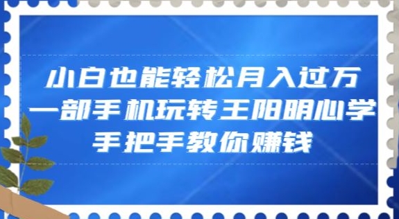 小白也能轻松月入过万，一部手机玩转王阳明心学，手把手教你赚钱【揭秘】-9527素材资源站