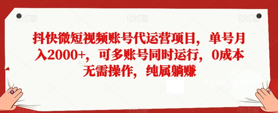 抖快微短视频账号代运营项目，单号月入2000+，可多账号同时运行，0成本无需操作，纯属躺赚【揭秘】-9527素材资源站