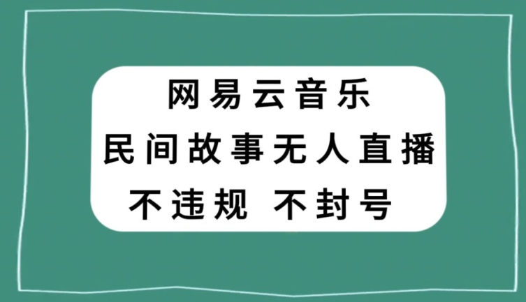 网易云民间故事无人直播，零投入低风险、人人可做【揭秘】-9527素材资源站