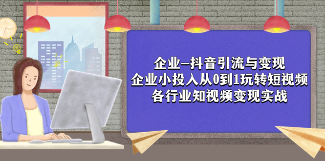 （7761期）公司-抖音吸粉与转现：规模小资金投入从0到1轻松玩小视频  各个行业知视频变现实战演练-9527素材资源站