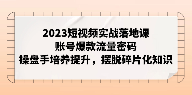 （7757期）2023小视频实战演练落地式课，账户爆品总流量登陆密码，股票操盘手塑造提高，解决碎片化知识-9527素材资源站