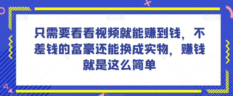 谁做过这么简单的项目？只需要看看视频就能赚到钱，不差钱的富豪还能换成实物，赚钱就是这么简单！【揭秘】-9527素材资源站