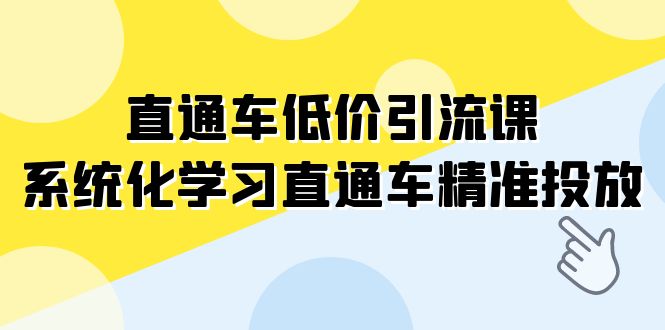 （7698期）淘宝直通车-低价引流课，系统性学习淘宝直通车精准推送（14堂课）-9527素材资源站