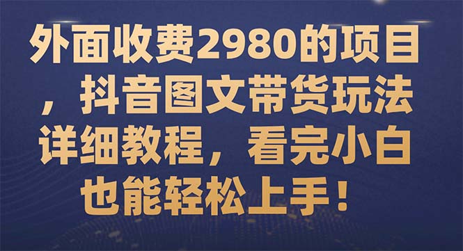 （7685期）外边收费标准2980项目，抖音图文带货游戏玩法详尽实例教程，看明德小学白也可以快速上手！-9527素材资源站