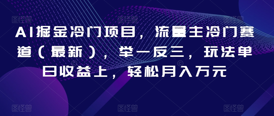 AI掘金冷门项目，流量主冷门赛道（最新），举一反三，玩法单日收益上，轻松月入万元【揭秘】-9527素材资源站