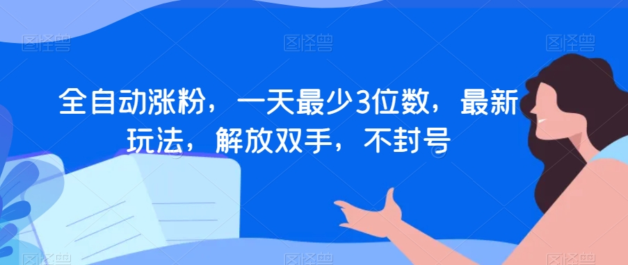 全自动涨粉，一天最少3位数，最新玩法，解放双手，不封号【揭秘】-9527素材资源站