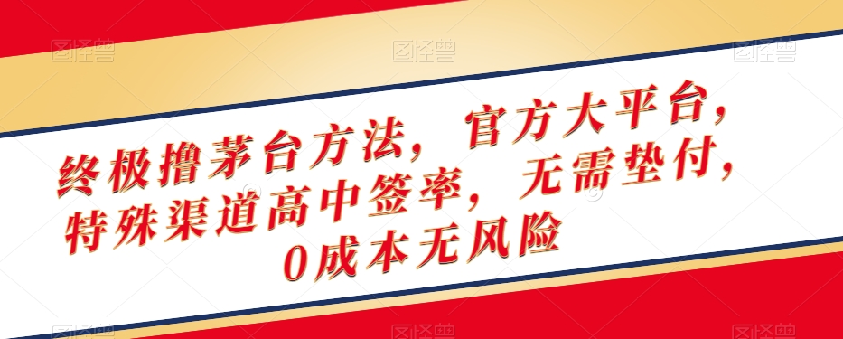 终极撸茅台方法，官方大平台，特殊渠道高中签率，无需垫付，0成本无风险【揭秘】-9527素材资源站