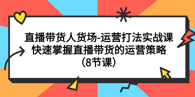 （7672期）直播卖货顾客细分-经营玩法实战演练课：快速上手直播带货的运营战略（8堂课）-9527素材资源站